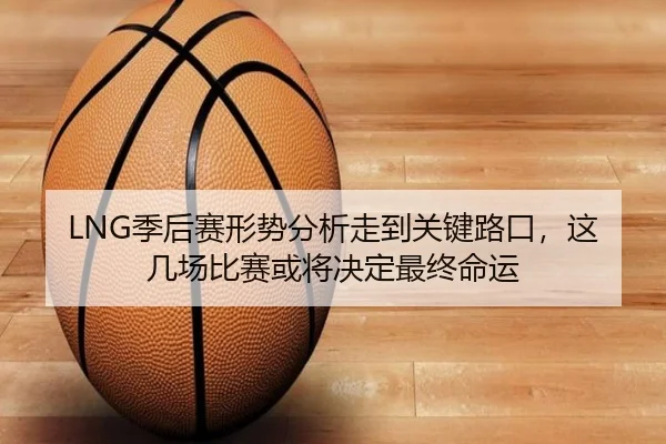 LNG季后赛形势分析走到关键路口，这几场比赛或将决定最终命运 | C7GAME